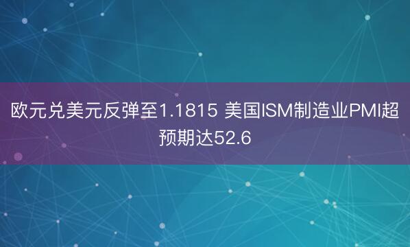 欧元兑美元反弹至1.1815 美国ISM制造业PMI超预期达52.6