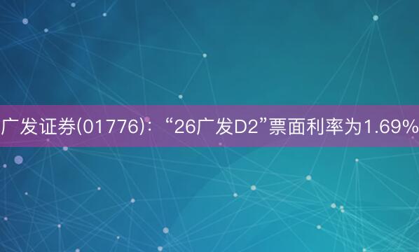 广发证券(01776)：“26广发D2”票面利率为1.69%