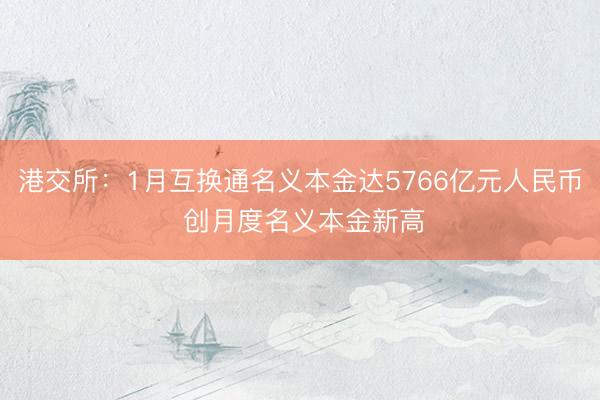 港交所：1月互换通名义本金达5766亿元人民币 创月度名义本金新高