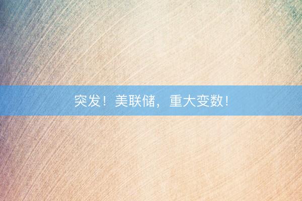 突发！美联储，重大变数！