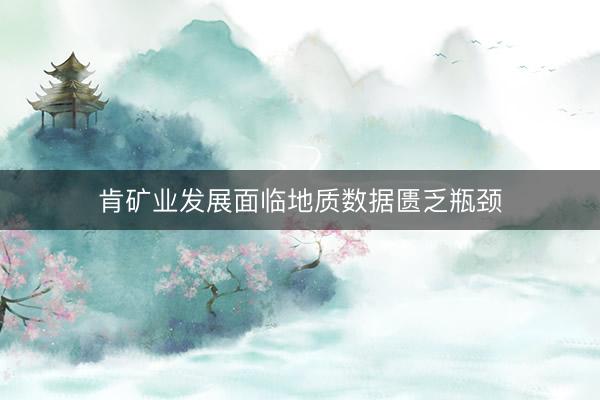 肯矿业发展面临地质数据匮乏瓶颈