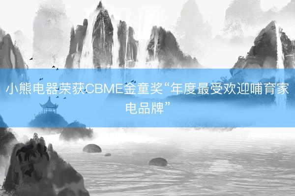 小熊电器荣获CBME金童奖“年度最受欢迎哺育家电品牌”
