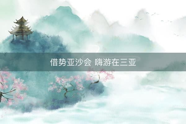 借势亚沙会 嗨游在三亚