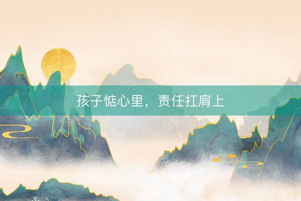 孩子惦心里，责任扛肩上
