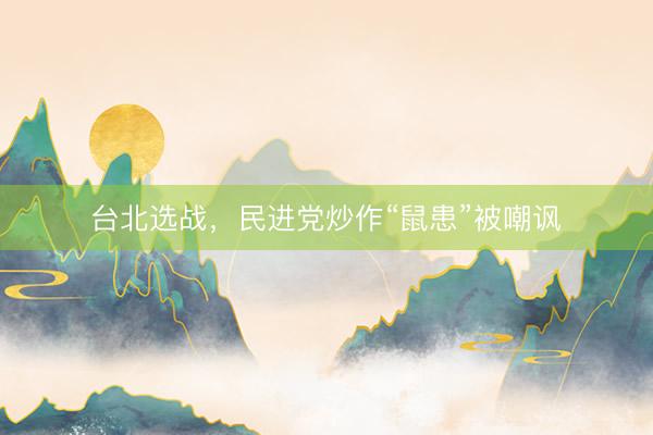 台北选战，民进党炒作“鼠患”被嘲讽
