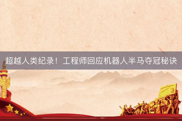 超越人类纪录！工程师回应机器人半马夺冠秘诀