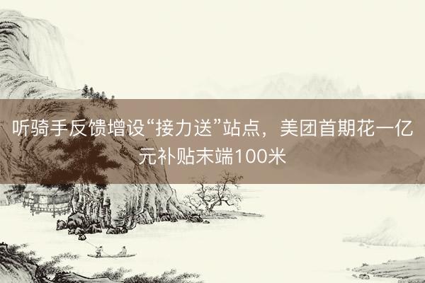 听骑手反馈增设“接力送”站点，美团首期花一亿元补贴末端100米