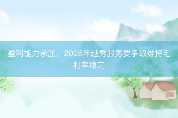 盈利能力承压，2026年越秀服务要争取维持毛利率稳定