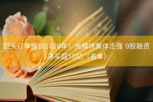 巨头订单排到2028年!光模块集体走强 9股融资净买超10亿(名单)
