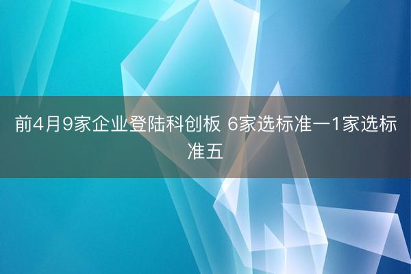 前4月9家企业登陆科创板 6家选标准一1家选标准五