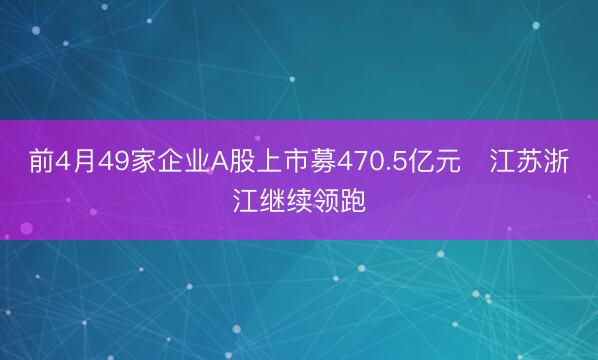 前4月49家企业A股上市募470.5亿元 江苏浙江继续领跑