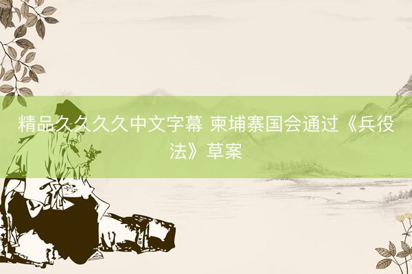精品久久久久中文字幕 柬埔寨国会通过《兵役法》草案