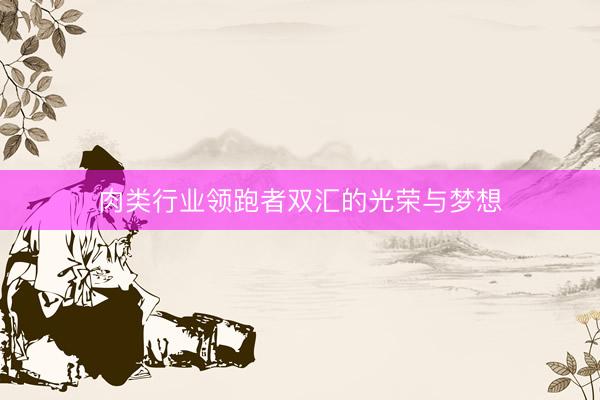 肉类行业领跑者双汇的光荣与梦想