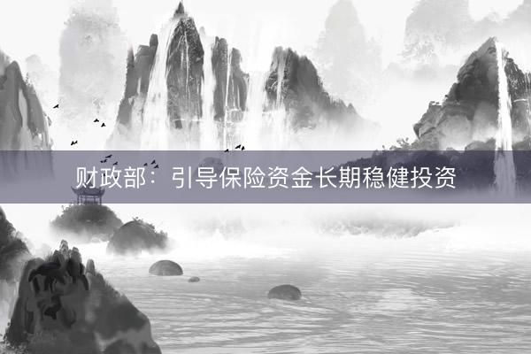 财政部：引导保险资金长期稳健投资