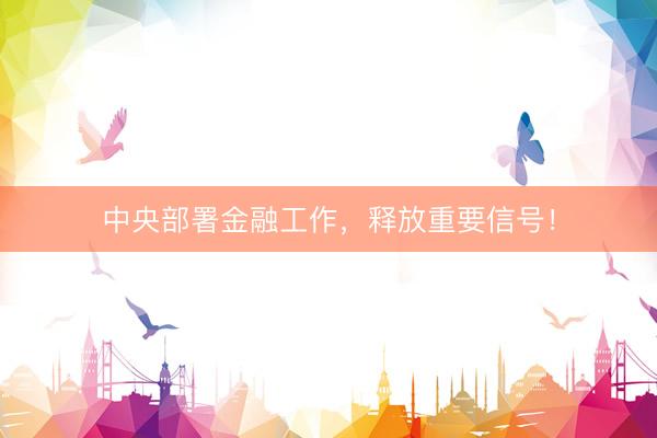 中央部署金融工作，释放重要信号！