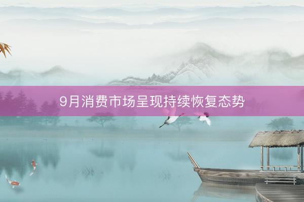 9月消费市场呈现持续恢复态势