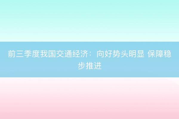 前三季度我国交通经济：向好势头明显 保障稳步推进