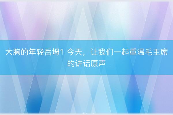 大胸的年轻岳坶1 今天，<a href=