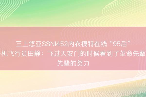 三上悠亚SSNI452内衣模特在线 “95后”女歼击机飞行员田静：飞过天安门的时候看到了革命先辈的努力