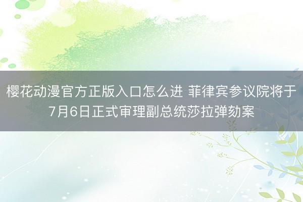 樱花动漫官方正版入口怎么进 菲律宾参议院将于7月6日正式审理副总统莎拉弹劾案
