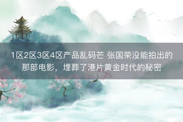 1区2区3区4区产品乱码芒 张国荣没能拍出的那部电影,埋葬了港片黄金时代的秘密