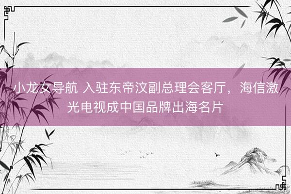 小龙女导航 入驻东帝汶副总理会客厅，海信激光电视成中国品牌出海名片