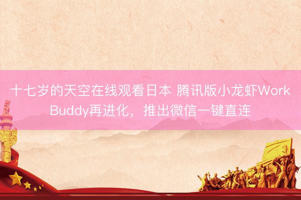十七岁的天空在线观看日本 腾讯版小龙虾WorkBuddy再进化，推出微信一键直连