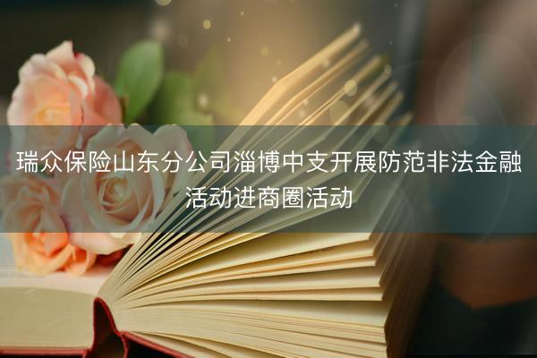 瑞众保险山东分公司淄博中支开展防范非法金融活动进商圈活动