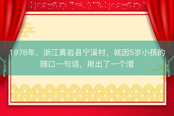 1978年，浙江黄岩县宁溪村，就因5岁小孩的随口一句话，揪出了一个潜