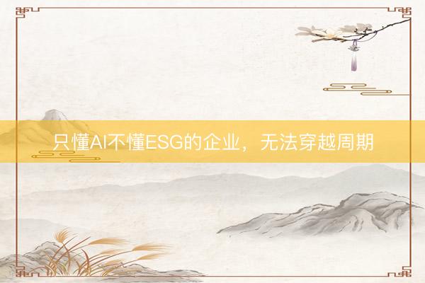 只懂AI不懂ESG的企业，无法穿越周期