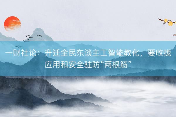 一财社论：升迁全民东谈主工智能教化，要收拢应用和安全驻防“两根筋”