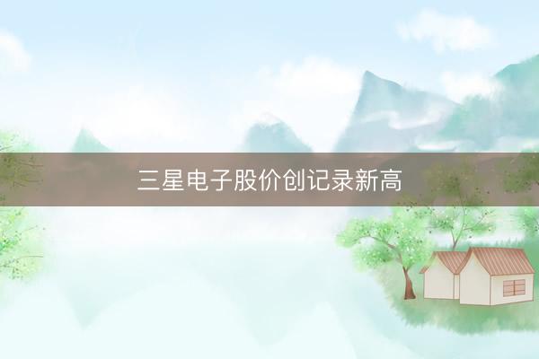 三星电子股价创记录新高