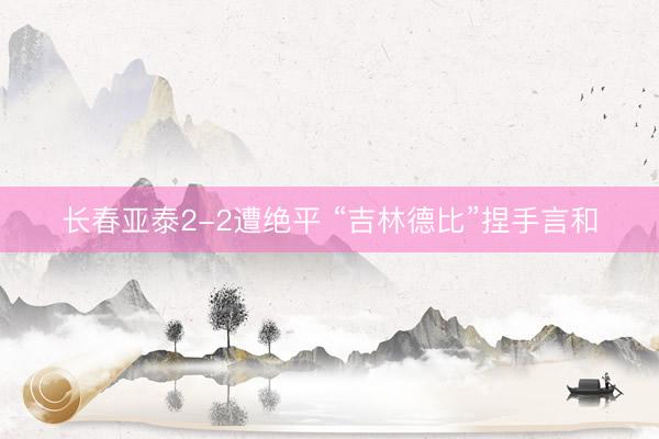 长春亚泰2-2遭绝平 “吉林德比”捏手言和