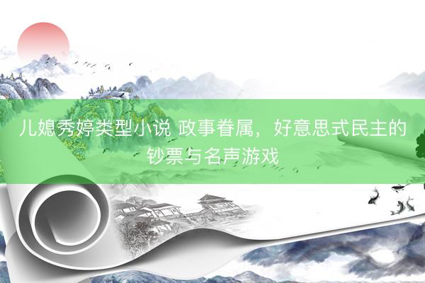 儿媳秀婷类型小说 政事眷属，好意思式民主的钞票与名声游戏