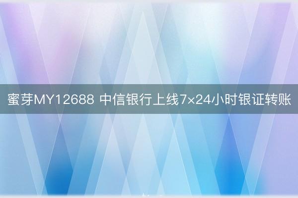蜜芽MY12688 中信银行上线7×24小时银证转账