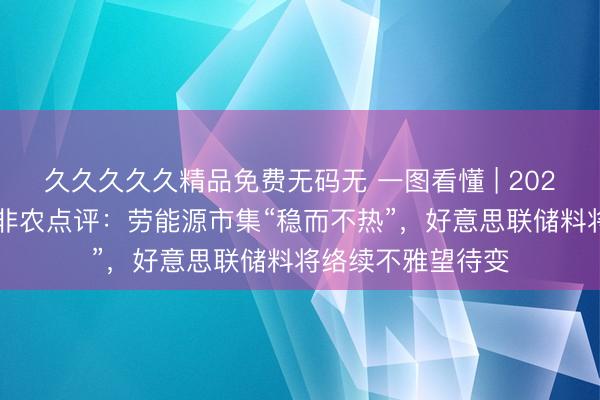 久久久久久精品免费无码无 一图看懂 | 2026年4月好意思国非农点评：劳能源市集“稳而不热”，好意思联储料将络续不雅望待变