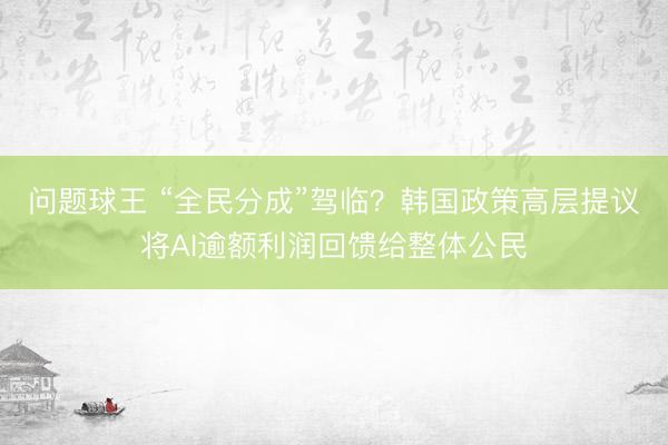 问题球王 “全民分成”驾临？韩国政策高层提议将AI逾额利润回馈给整体公民