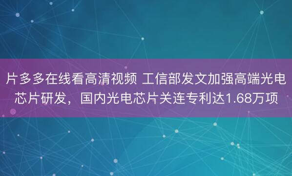 片多多在线看高清视频 工信部发文加强高端光电芯片研发，国内光电芯片关连专利达1.68万项