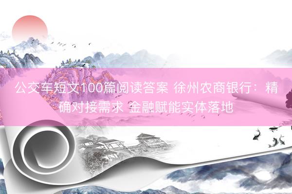 公交车短文100篇阅读答案 徐州农商银行：精确对接需求 金融赋能实体落地