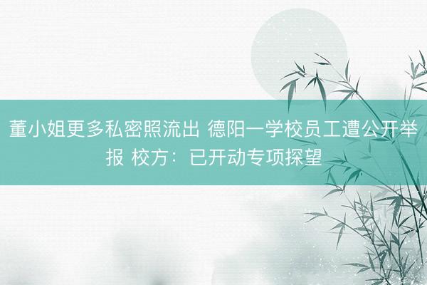 董小姐更多私密照流出 德阳一学校员工遭公开举报 校方：已开动专项探望