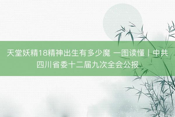 天堂妖精18精神出生有多少魔 一图读懂丨中共四川省委十二届九次全会公报
