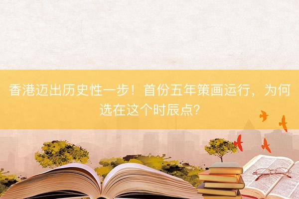 香港迈出历史性一步！首份五年策画运行，为何选在这个时辰点？