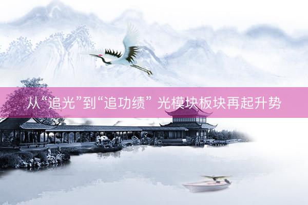 从“追光”到“追功绩” 光模块板块再起升势