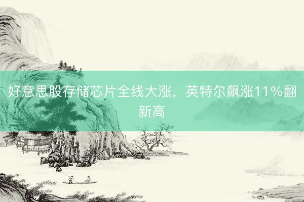 好意思股存储芯片全线大涨，英特尔飙涨11%翻新高