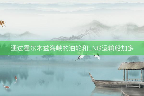 通过霍尔木兹海峡的油轮和LNG运输船加多
