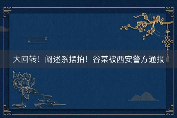 大回转！阐述系摆拍！谷某被西安警方通报