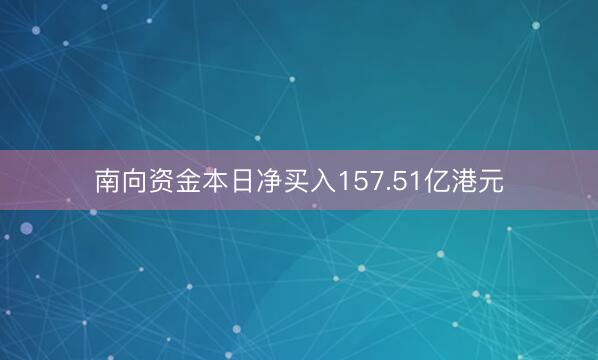 南向资金本日净买入157.51亿港元