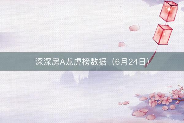 深深房A龙虎榜数据（6月24日）