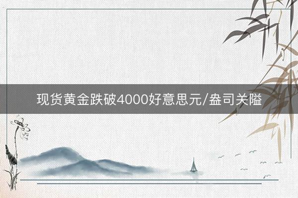 现货黄金跌破4000好意思元/盎司关隘