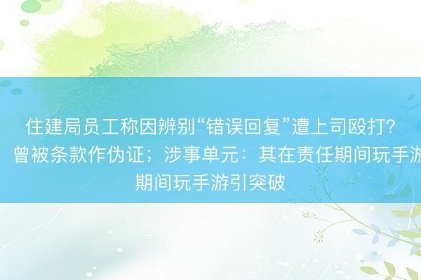 住建局员工称因辨别“错误回复”遭上司殴打？眼见者：曾被条款作伪证；涉事单元：其在责任期间玩手游引突破